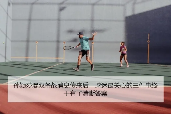 孙颖莎混双备战消息传来后，球迷最关心的三件事终于有了清晰答案（xinlangcaipiao）
