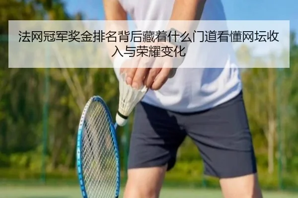 法网冠军奖金排名背后藏着什么门道看懂网坛收入与荣耀变化