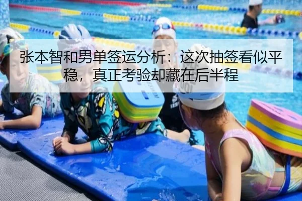 张本智和男单签运分析：这次抽签看似平稳，真正考验却藏在后半程